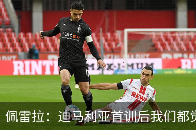 佩雷拉：迪马利亚首训后我们都觉得有他能夺冠