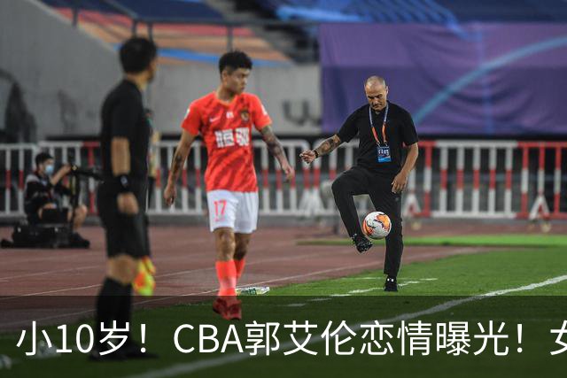 小10岁！CBA郭艾伦恋情曝光！女方23岁，颜值不俗，还是篮球网红