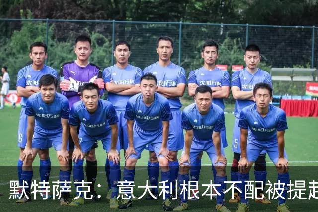 默特萨克：意大利根本不配被提起，20年前阵容那么强如今球星难觅