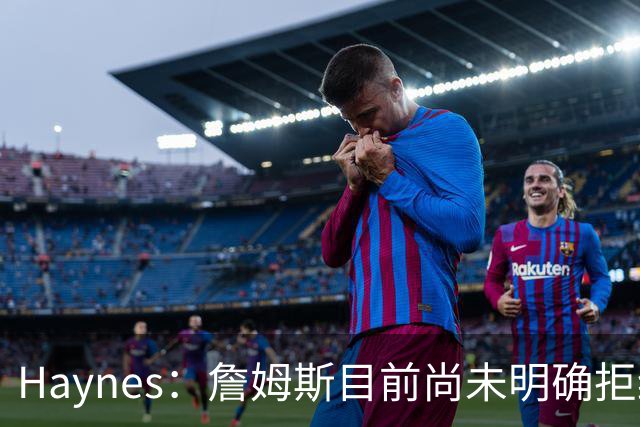 Haynes：詹姆斯目前尚未明确拒绝任何致电的球队 没给出明确答复